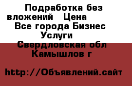 Подработка без вложений › Цена ­ 1 000 - Все города Бизнес » Услуги   . Свердловская обл.,Камышлов г.